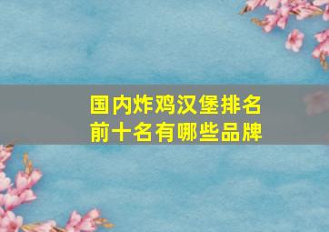 国内炸鸡汉堡排名前十名有哪些品牌