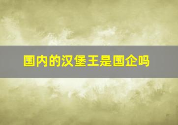 国内的汉堡王是国企吗