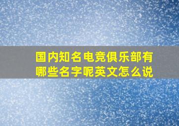 国内知名电竞俱乐部有哪些名字呢英文怎么说