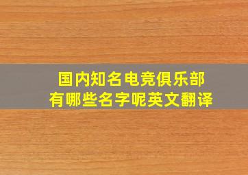 国内知名电竞俱乐部有哪些名字呢英文翻译