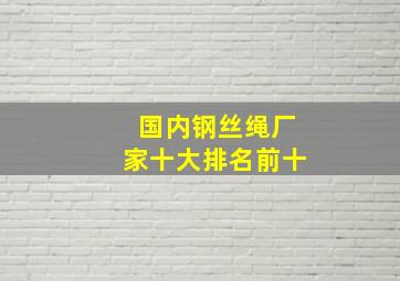 国内钢丝绳厂家十大排名前十