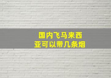 国内飞马来西亚可以带几条烟