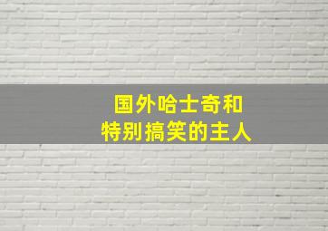 国外哈士奇和特别搞笑的主人