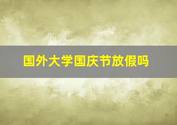 国外大学国庆节放假吗