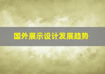 国外展示设计发展趋势