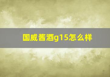 国威酱酒g15怎么样