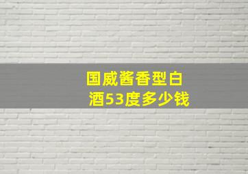 国威酱香型白酒53度多少钱