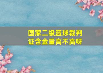 国家二级篮球裁判证含金量高不高呀