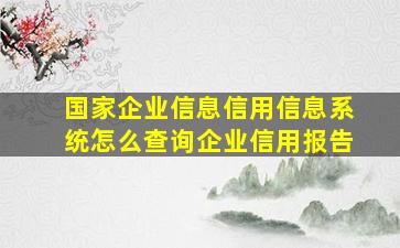 国家企业信息信用信息系统怎么查询企业信用报告