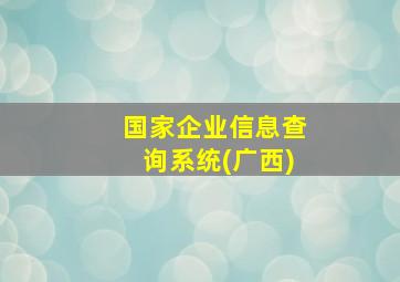 国家企业信息查询系统(广西)