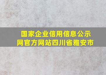 国家企业信用信息公示网官方网站四川省雅安市