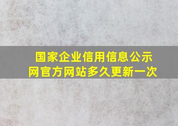 国家企业信用信息公示网官方网站多久更新一次