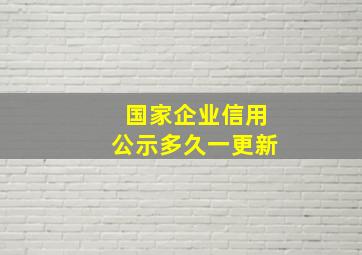 国家企业信用公示多久一更新