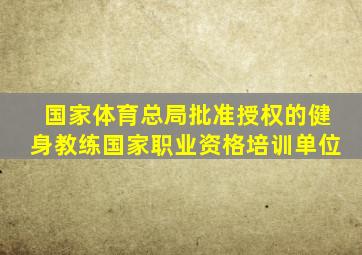 国家体育总局批准授权的健身教练国家职业资格培训单位