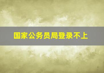 国家公务员局登录不上