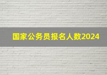 国家公务员报名人数2024