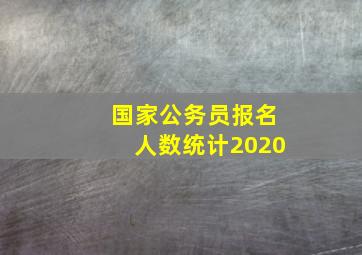 国家公务员报名人数统计2020