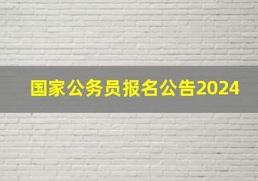 国家公务员报名公告2024