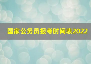 国家公务员报考时间表2022