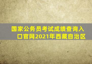 国家公务员考试成绩查询入口官网2021年西藏自治区