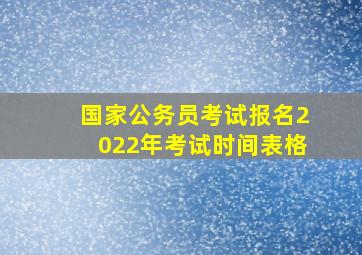 国家公务员考试报名2022年考试时间表格