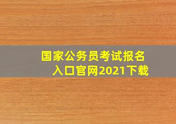 国家公务员考试报名入口官网2021下载