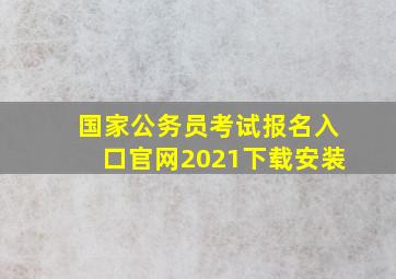 国家公务员考试报名入口官网2021下载安装