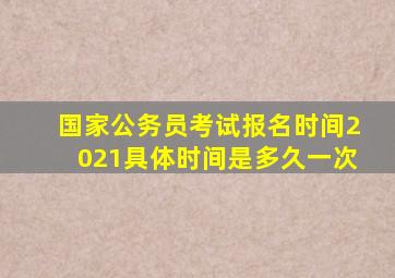 国家公务员考试报名时间2021具体时间是多久一次