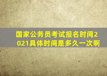 国家公务员考试报名时间2021具体时间是多久一次啊