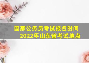 国家公务员考试报名时间2022年山东省考试地点