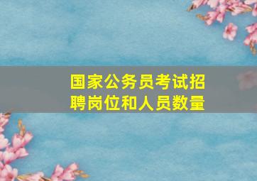 国家公务员考试招聘岗位和人员数量