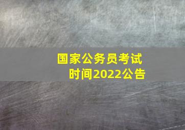 国家公务员考试时间2022公告