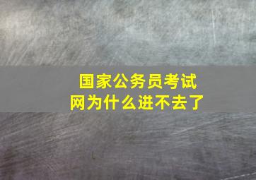 国家公务员考试网为什么进不去了