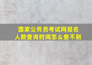 国家公务员考试网报名人数查询时间怎么查不到