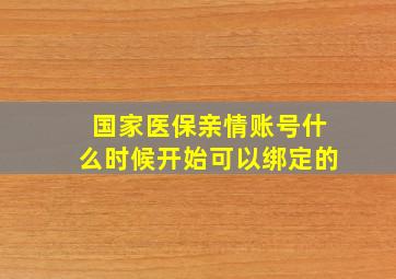 国家医保亲情账号什么时候开始可以绑定的