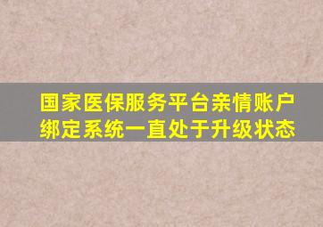 国家医保服务平台亲情账户绑定系统一直处于升级状态