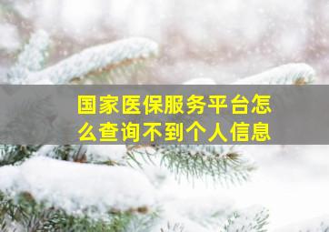 国家医保服务平台怎么查询不到个人信息