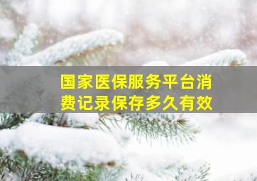 国家医保服务平台消费记录保存多久有效