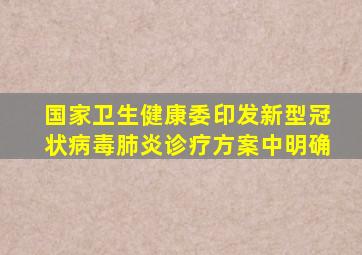 国家卫生健康委印发新型冠状病毒肺炎诊疗方案中明确