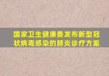 国家卫生健康委发布新型冠状病毒感染的肺炎诊疗方案