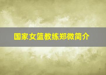 国家女篮教练郑微简介