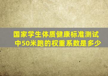 国家学生体质健康标准测试中50米跑的权重系数是多少