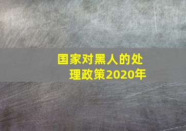 国家对黑人的处理政策2020年