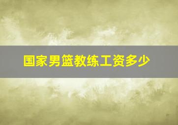 国家男篮教练工资多少