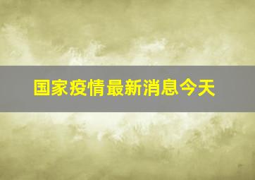 国家疫情最新消息今天