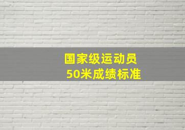 国家级运动员50米成绩标准