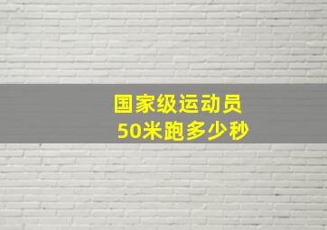 国家级运动员50米跑多少秒