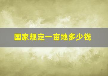 国家规定一亩地多少钱