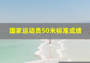 国家运动员50米标准成绩