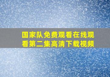 国家队免费观看在线观看第二集高清下载视频